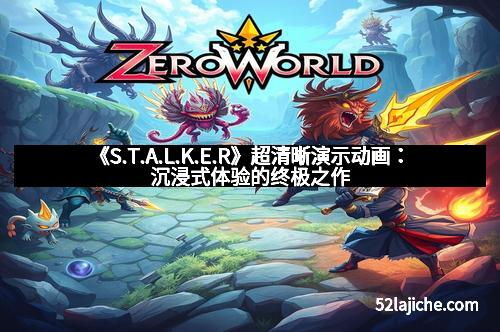 《S.T.A.L.K.E.R》超清晰演示动画：沉浸式体验的终极之作